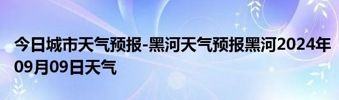 黑河天气（黑河天气未来15天天气预报查询表）